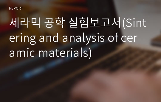 세라믹 공학 실험보고서(Sintering and analysis of ceramic materials)