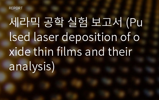 세라믹 공학 실험 보고서 (Pulsed laser deposition of oxide thin films and their analysis)