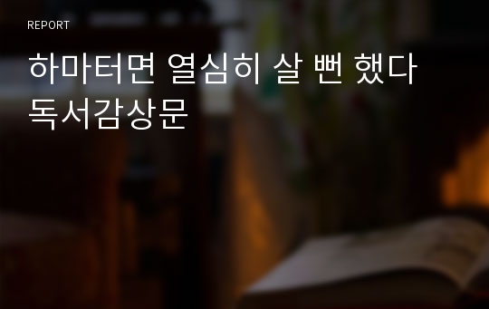 하마터면 열심히 살 뻔 했다 독서감상문