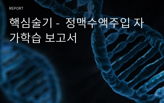 핵심술기 -  정맥수액주입 자가학습 보고서