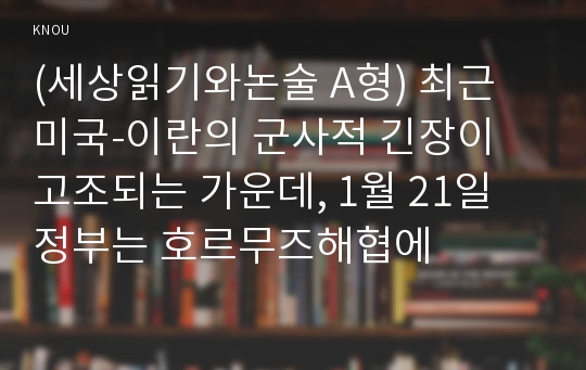 (세상읽기와논술 A형) 최근 미국-이란의 군사적 긴장이 고조되는 가운데, 1월 21일 정부는 호르무즈해협에