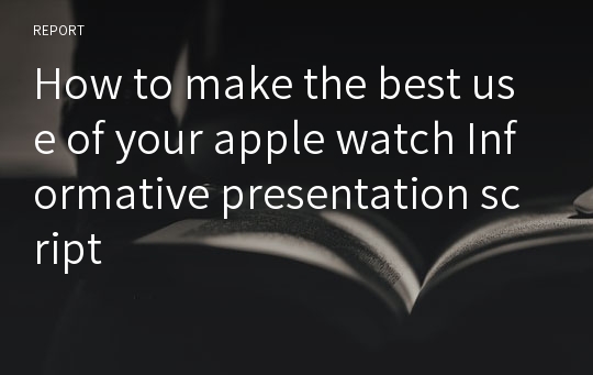 How to make the best use of your apple watch Informative presentation script