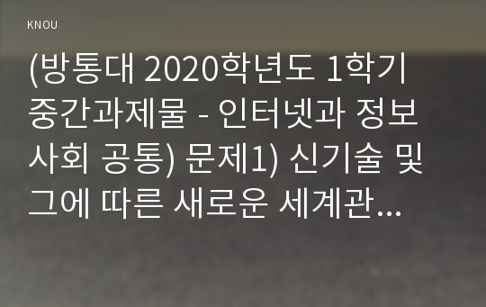 (방통대 2020학년도 1학기 중간과제물 - 인터넷과 정보사회 공통) 문제1) 신기술 및 그에 따른 새로운 세계관이 급속도로 등장하는 4차 산업 혁명 시대에 신기술의 본질을 이해하고 빠르게 적응할 필요가 있다. 다음 4차 산업 혁명의 대표 기술 중 2가지를 선택하고 기술의 개념 및 원리, 활용 분야, 사회적 파급력 관점에서 형식제한 없이 자유롭게 서술하시오