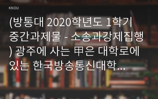 (방통대 2020학년도 1학기 중간과제물 - 소송과강제집행) 광주에 사는 甲은 대학로에 있는 한국방송통신대학교에서 진행되는 장학금수여식에 참석하기 위하여 KTX를 타고 서울역에 도착한 후, 시간이 촉박하여 乙이 운행하는 개인택시를 탔다. 乙은 시간이 촉박하다는 甲의 말을 듣고, 신호위반과 과속을 하며 택시를 운행하던 중 종로 5가에서 급하게 좌회전을 하다가