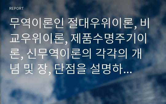 무역이론인 절대우위이론, 비교우위이론, 제품수명주기이론, 신무역이론의 각각의 개념 및 장, 단점을 설명하시오.