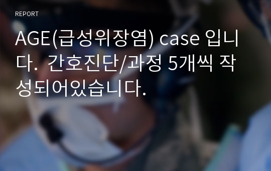 AGE(급성위장염) case 입니다.  간호진단/과정 5개씩 작성되어있습니다.