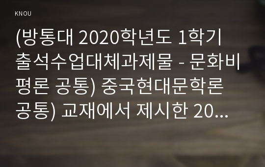 (방통대 2020학년도 1학기 출석수업대체과제물 - 문화비평론 공통) 중국현대문학론 공통) 교재에서 제시한 20세기 이후의 6가지 중요한 정치적 사건을 계기로 한 시기 구분을 토대로 하여 중국현대문학의 발달과정에 대해 서술하시오.