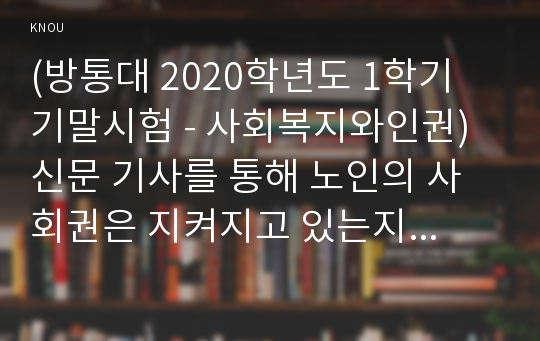 (방통대 2020학년도 1학기 기말시험 - 사회복지와인권) 신문 기사를 통해 노인의 사회권은 지켜지고 있는지 분석하고, 사회권을 지키기 위해 사회복지사는 어떤 실천을 해야 하는지 쓰시오.