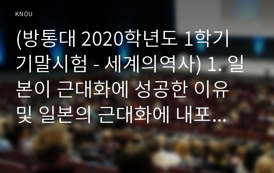 (방통대 2020학년도 1학기 기말시험 - 세계의역사) 1. 일본이 근대화에 성공한 이유 및 일본의 근대화에 내포된 한계점에 대해서 서술하시오. (450자 이상) [11점] 2. 고대 그리스의 대표적 두 폴리스인 아테네와 스파르타를 비교해서 서술하시오. (700자 이상) [17점] 3. 19세기 유럽에서 나타난 보수주의와 자유주의를 비교해서 서술하시오. (