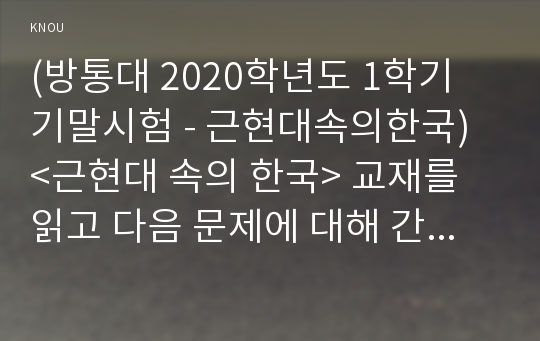 (방통대 2020학년도 1학기 기말시험 - 근현대속의한국) &lt;근현대 속의 한국&gt; 교재를 읽고 다음 문제에 대해 간략하게 서술하시오. (문제당 10점, 6~8줄로 서술)