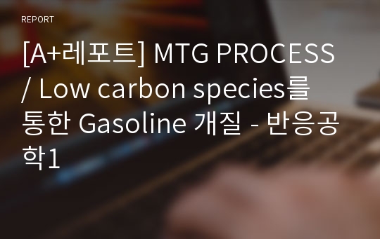 [A+레포트] MTG PROCESS / Low carbon species를 통한 Gasoline 개질 - 반응공학1