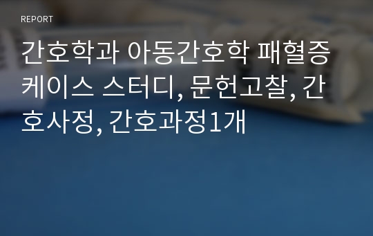 간호학과 아동간호학 패혈증 케이스 스터디, 문헌고찰, 간호사정, 간호과정1개