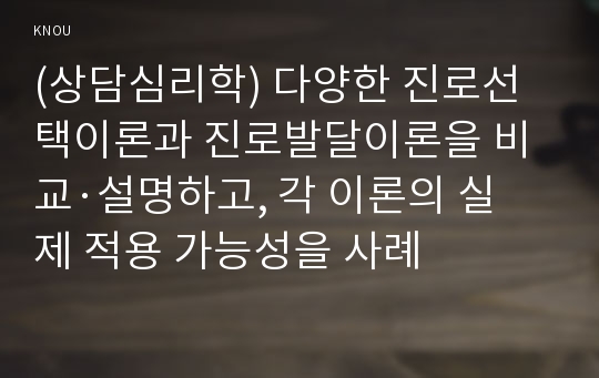 (상담심리학) 다양한 진로선택이론과 진로발달이론을 비교·설명하고, 각 이론의 실제 적용 가능성을 사례