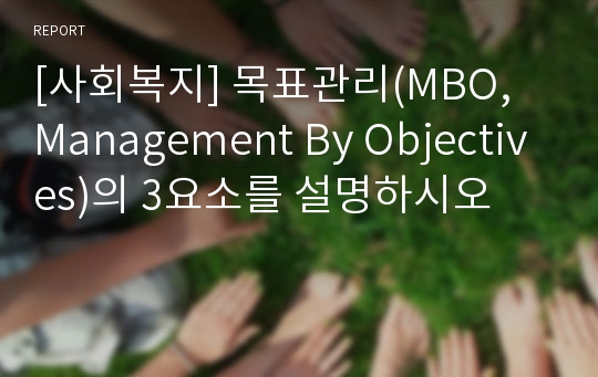 [사회복지] 목표관리(MBO, Management By Objectives)의 3요소를 설명하시오