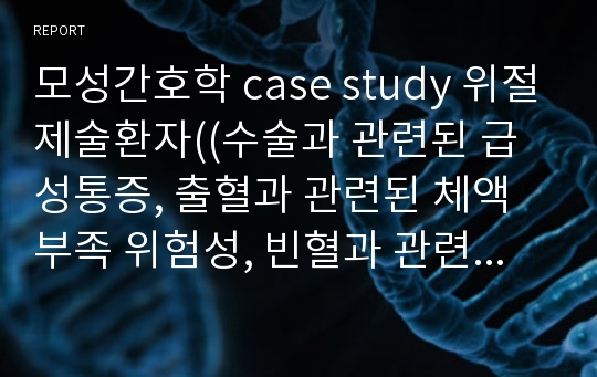 모성간호학 case study 위절제술환자((수술과 관련된 급성통증, 출혈과 관련된 체액부족 위험성, 빈혈과 관련된 낙상위험성))