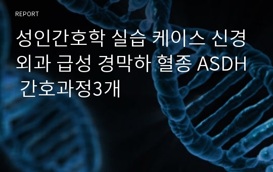 성인간호학 실습 케이스 신경외과 급성 경막하 혈종 ASDH 간호과정3개