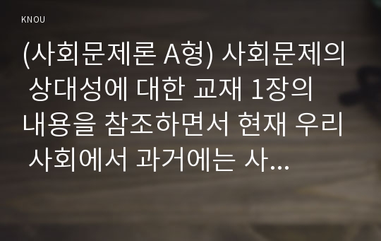 (사회문제론 A형) 사회문제의 상대성에 대한 교재 1장의 내용을 참조하면서 현재 우리 사회에서 과거에는 사회문제로 인식되지