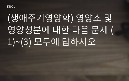 (생애주기영양학) 영양소 및 영양성분에 대한 다음 문제 (1)~(3) 모두에 답하시오