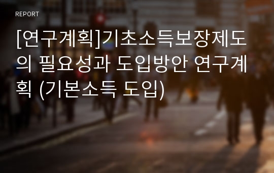 [연구계획]기초소득보장제도의 필요성과 도입방안 연구계획 (기본소득 도입)