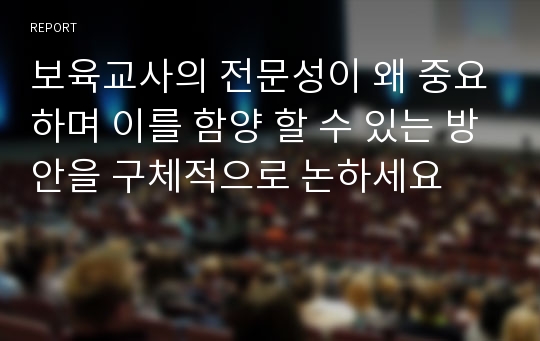 보육교사의 전문성이 왜 중요하며 이를 함양 할 수 있는 방안을 구체적으로 논하세요