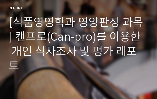 [식품영영학과 영양판정 과목] 캔프로(Can-pro)를 이용한 개인 식사조사 및 평가 레포트