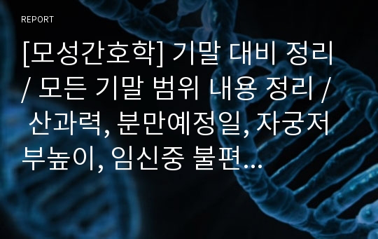 [모성간호학] 기말 대비 정리 / 모든 기말 범위 내용 정리 / 산과력, 분만예정일, 자궁저부높이, 임신중 불편감, 태위, 경선 등