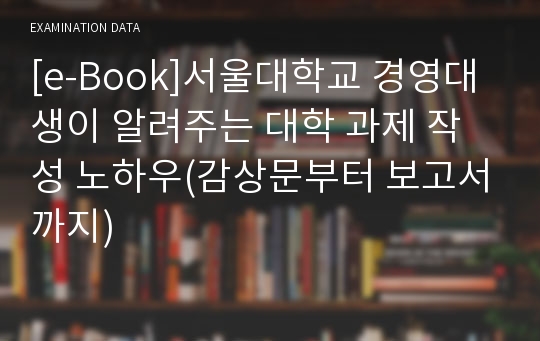 [e-Book]서울대학교 경영대생이 알려주는 대학 과제 작성 노하우(감상문부터 보고서까지)