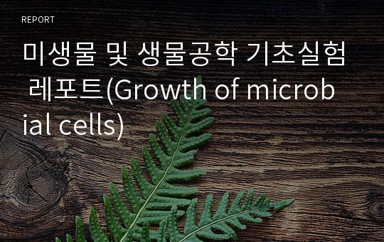 미생물 및 생물공학 기초실험 레포트(Growth of microbial cells)