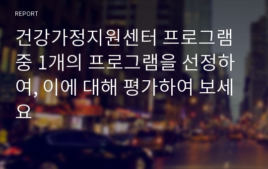 건강가정지원센터 프로그램 중 1개의 프로그램을 선정하여, 이에 대해 평가하여 보세요