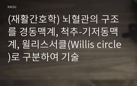 (재활간호학) 뇌혈관의 구조를 경동맥계, 척추-기저동맥계, 윌리스서클(Willis circle)로 구분하여 기술