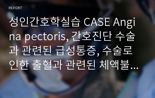 성인간호학실습 CASE Angina pectoris, 간호진단 수술과 관련된 급성통증, 수술로 인한 출혈과 관련된 체액불균형 위험성,