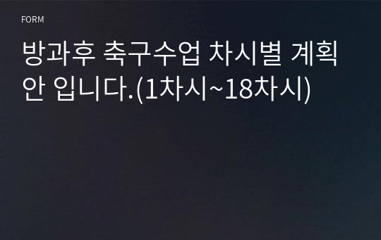 방과후 축구수업 차시별 계획안 입니다.(1차시~18차시)