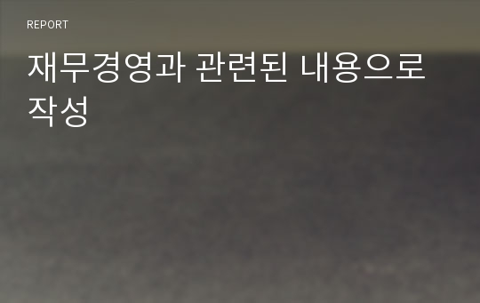 재무경영과 관련된 내용으로 작성