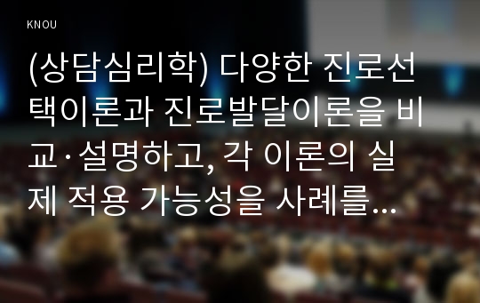 (상담심리학) 다양한 진로선택이론과 진로발달이론을 비교·설명하고, 각 이론의 실제 적용 가능성을 사례를 들어 설명하시오. 