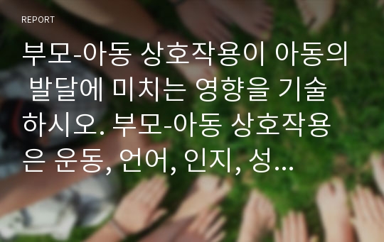 부모-아동 상호작용이 아동의 발달에 미치는 영향을 기술하시오. 부모-아동 상호작용은 운동, 언어, 인지, 성격, 정서, 사회성, 성역할 등 다양한 맥락에서 긍정적 혹은 부정적 영향을 미칠 수 있습니다. 이와 관련하여 심리학적 내용을 소개하고, 자신의 사례를 함께 제시하시오.