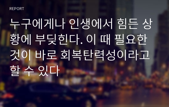 누구에게나 인생에서 힘든 상황에 부딪힌다. 이 때 필요한 것이 바로 회복탄력성이라고 할 수 있다