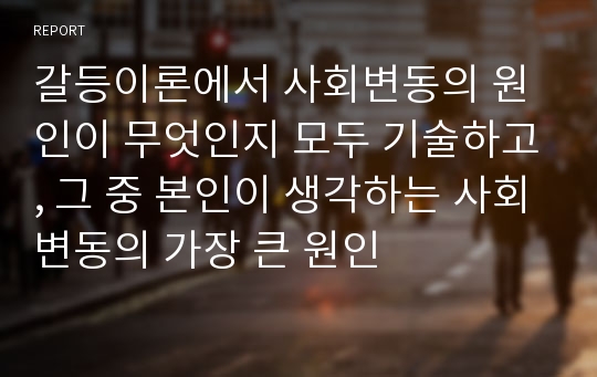 갈등이론에서 사회변동의 원인이 무엇인지 모두 기술하고, 그 중 본인이 생각하는 사회변동의 가장 큰 원인