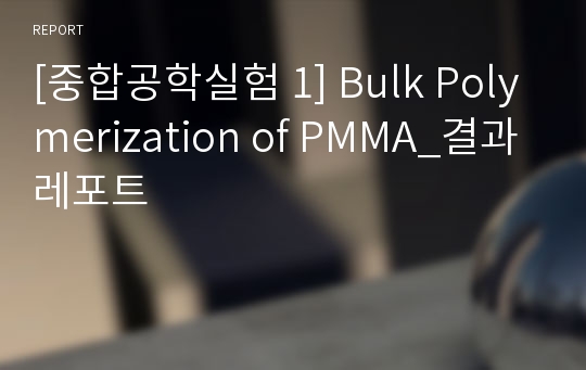 [중합공학실험 1] Bulk Polymerization of PMMA_결과레포트