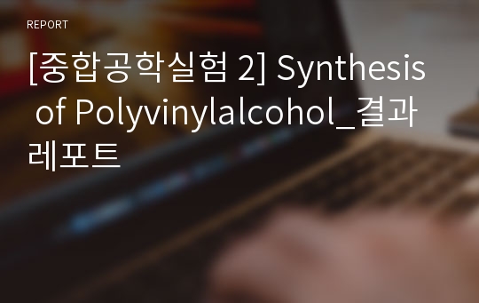 [중합공학실험 2] Synthesis of Polyvinylalcohol_결과레포트