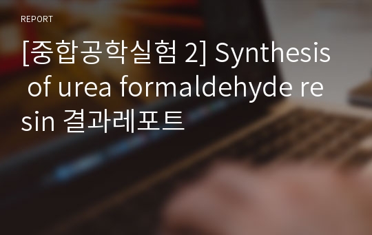 [중합공학실험 2] Synthesis of urea formaldehyde resin 결과레포트