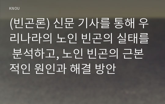 (빈곤론) 신문 기사를 통해 우리나라의 노인 빈곤의 실태를 분석하고, 노인 빈곤의 근본적인 원인과 해결 방안