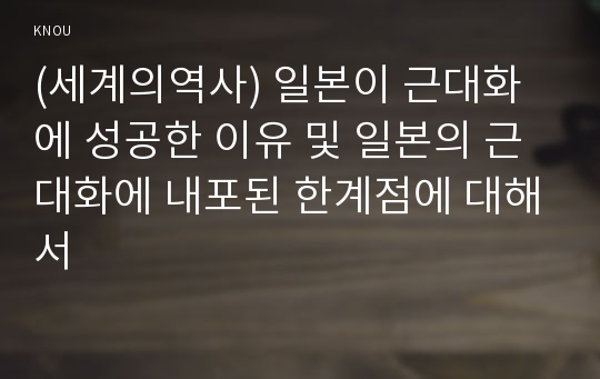 (세계의역사) 일본이 근대화에 성공한 이유 및 일본의 근대화에 내포된 한계점에 대해서