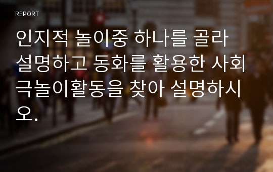 인지적 놀이중 하나를 골라 설명하고 동화를 활용한 사회극놀이활동을 찾아 설명하시오.