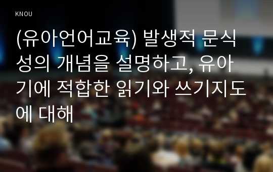 (유아언어교육) 발생적 문식성의 개념을 설명하고, 유아기에 적합한 읽기와 쓰기지도에 대해