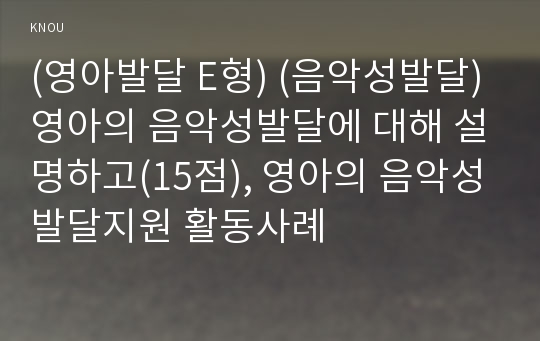 (영아발달 E형) (음악성발달)영아의 음악성발달에 대해 설명하고(15점), 영아의 음악성발달지원 활동사례