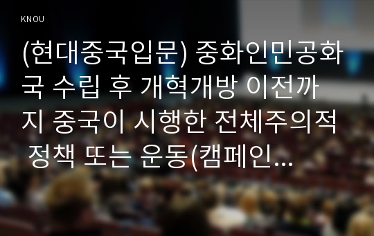 (현대중국입문) 중화인민공화국 수립 후 개혁개방 이전까지 중국이 시행한 전체주의적 정책 또는 운동(캠페인) 2∼3개를 선택