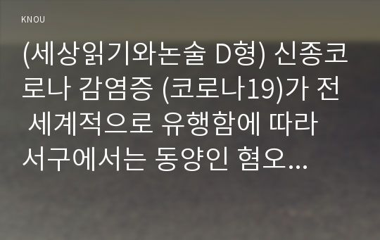 (세상읽기와논술 D형) 신종코로나 감염증 (코로나19)가 전 세계적으로 유행함에 따라 서구에서는 동양인 혐오, 국내에서는 중국인