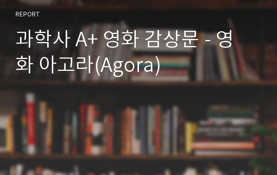 과학사 A+ 영화 감상문 - 영화 아고라(Agora)