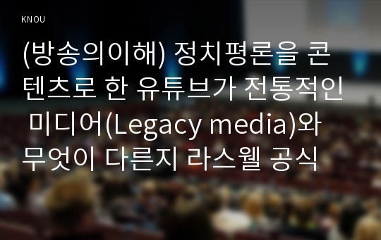 (방송의이해) 정치평론을 콘텐츠로 한 유튜브가 전통적인 미디어(Legacy media)와 무엇이 다른지 라스웰 공식