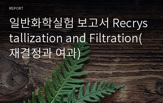 일반화학실험 보고서 Recrystallization and Filtration(재결정과 여과)